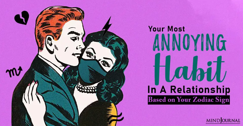 Your Most Annoying Habit In A Relationship, Based on Your Zodiac Sign