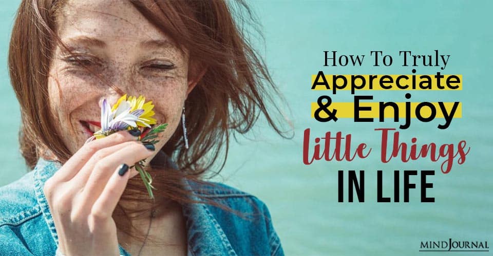 How To Truly Appreciate and Enjoy The Little Things in Life