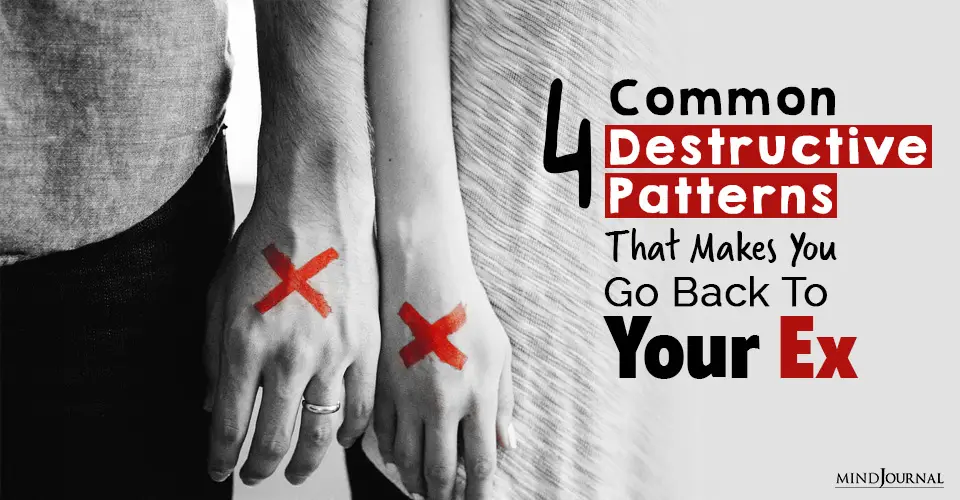 4 Common Destructive Patterns That Makes You Go Back To Your Ex