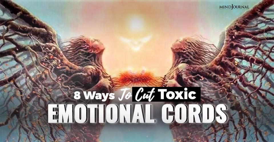 8 Ways To Cut Unhealthy and Toxic Emotional Cords