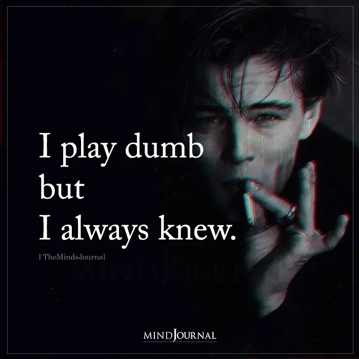 I Play Dumb But I Always Knew

