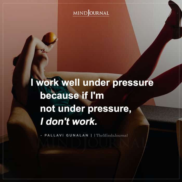 I Work Well Under Pressure Because If Im Not