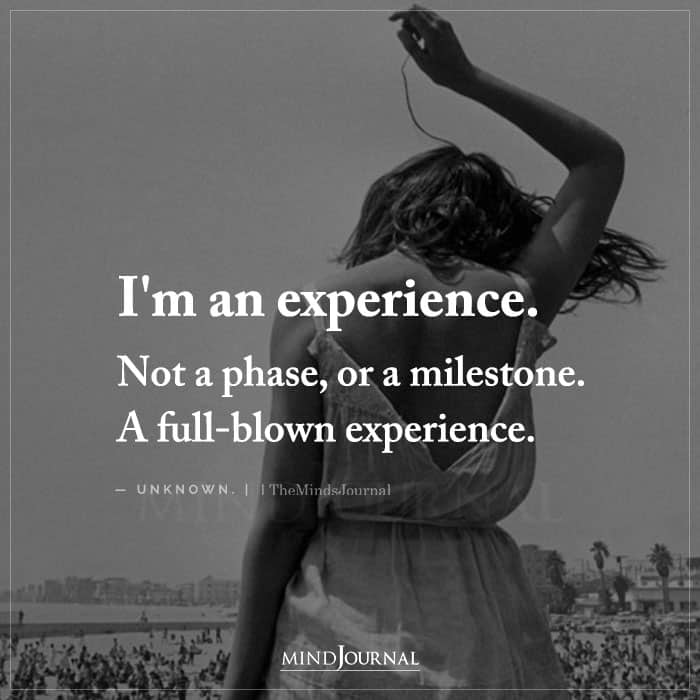 Im an Experience. Not a Phase or a Milestone A Full Blown Experience