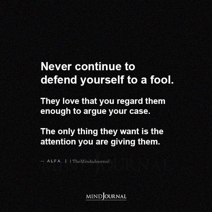 Never Continue To Defend Yourself To A Fool