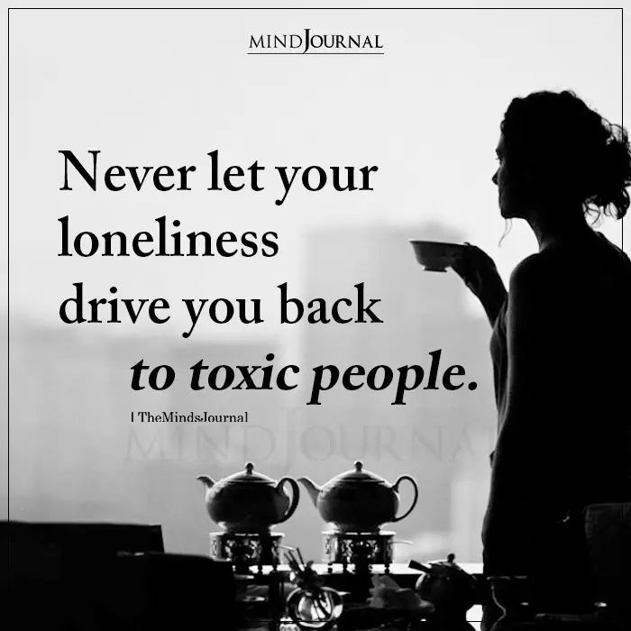 Never Let Your Loneliness Drive You Back To Toxic People