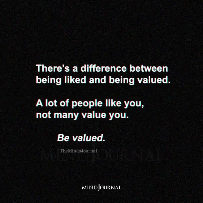 Theres A Difference Between Being Liked And Being Valued