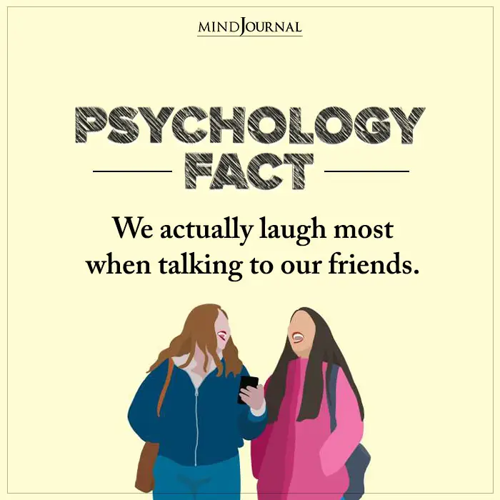 We actually laugh most when talking to our friends