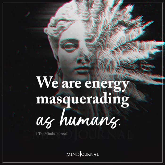 We Are Energy Masquerading As Humans