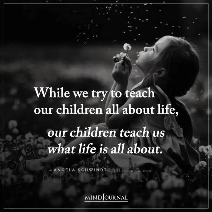 While We Try To Teach Our Children All About Life