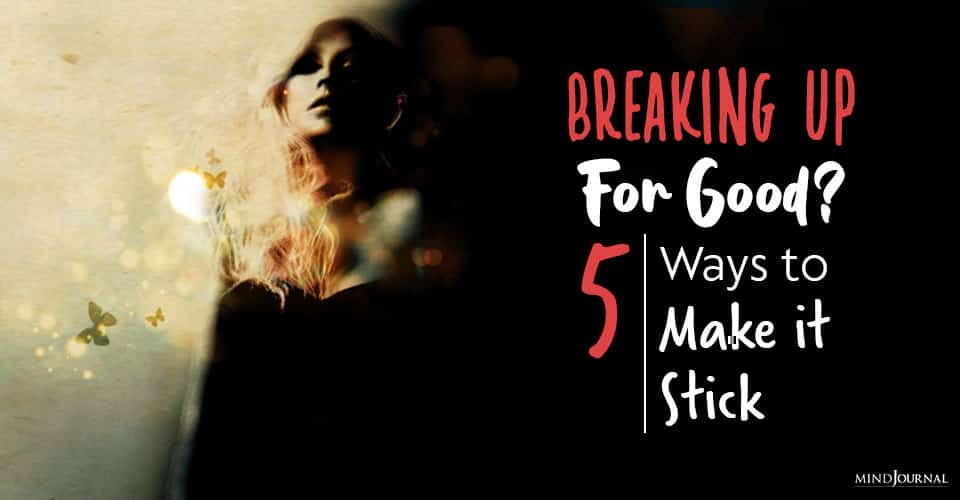 Breaking Up for Good? 5 Ways to Make It Stick