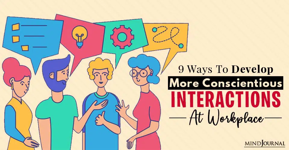 9 Ways To Develop More Conscientious Interactions At Workplace