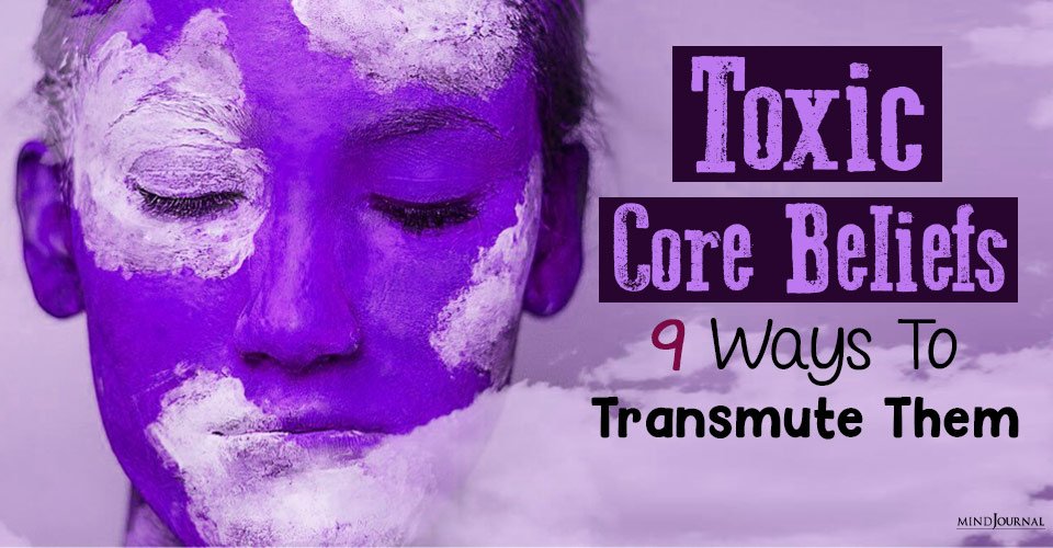 Toxic Core Beliefs: 9 Ways To Transmute Them
