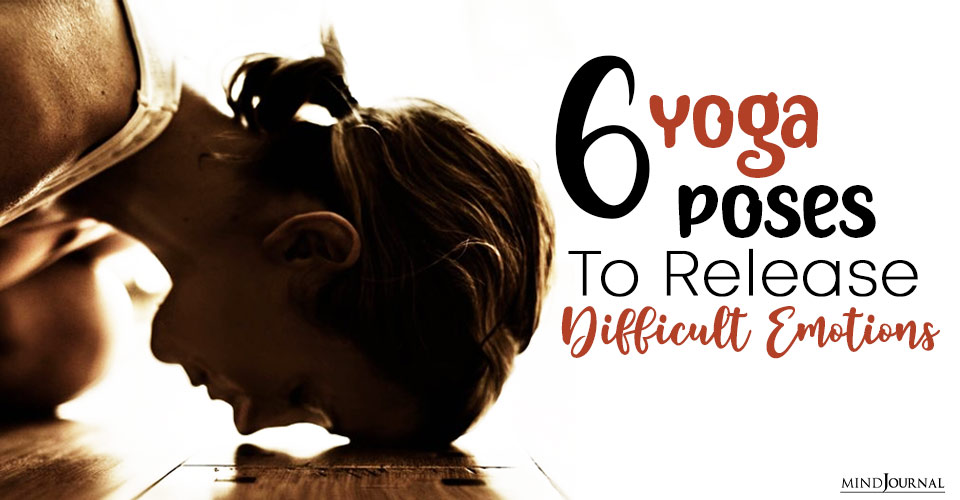 6 Yoga Poses To Release Difficult Emotions