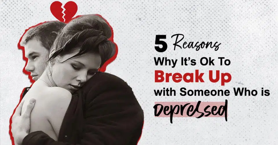 Why It’s Ok To Break Up with Someone Who is Depressed: 5 Reasons