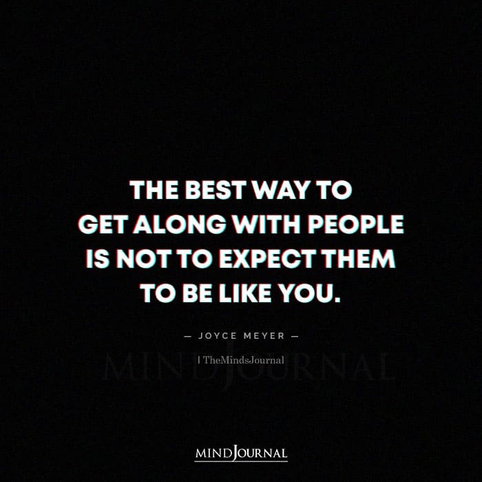 The Best Way To Get Along With People Is Not To Expect Them To Be Like You