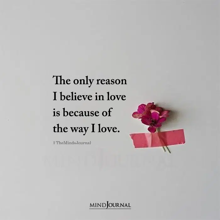 The Only Reason I Believe In Love Is Because Of The Way I Love