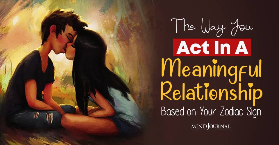 Way Zodiacs Act In Meaningful Relationship