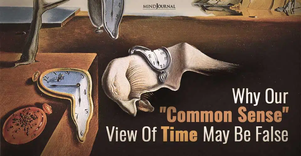 Why Our “Common Sense” View Of Time May Be False