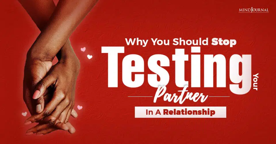 Why Should You Stop Testing Your Partner In A relationship