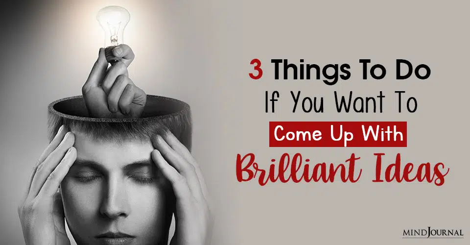 Want to Come Up With Brilliant Ideas? 3 Things To Do First