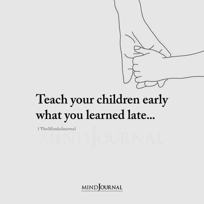 Teach Your Children Early What You Learned Late