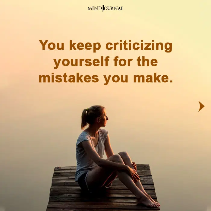you keep criticizing yourself for the mistakes you make