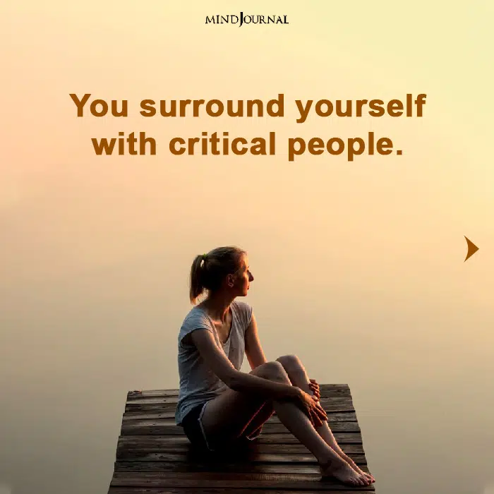 you surround yourself with critical people