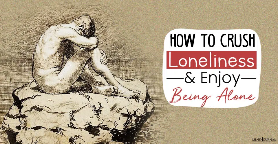 How To Crush Loneliness And Enjoy Being Alone
