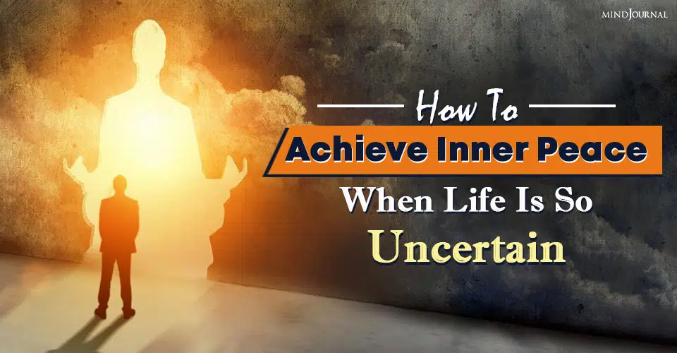 How To Achieve Inner Peace When Life Is So Uncertain