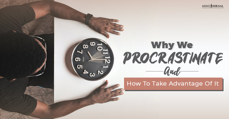 Why We Procrastinate And How To Take Advantage Of It