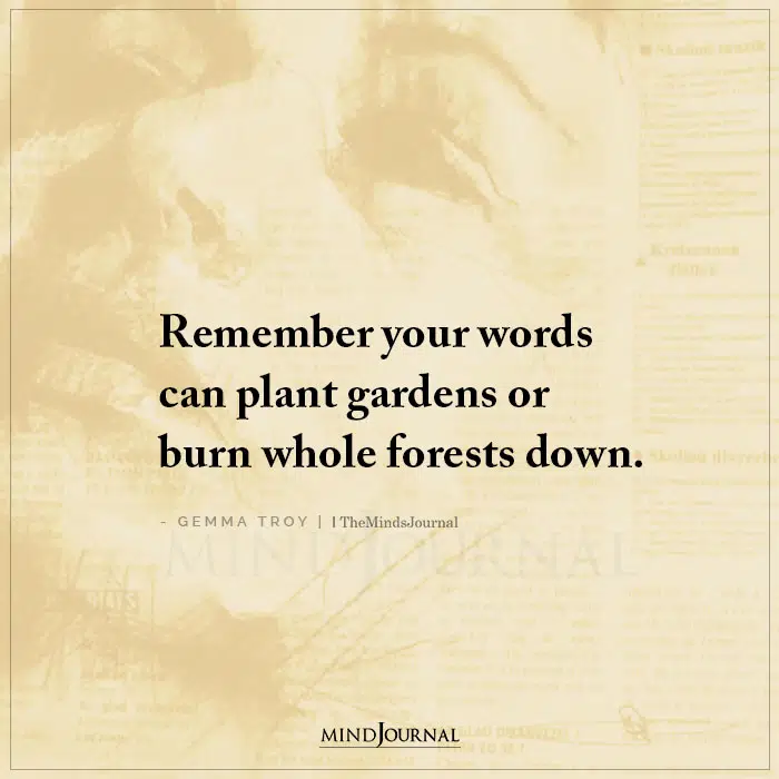 Remember Your Words Can Plant Gardens or Burn Whole Forests Down