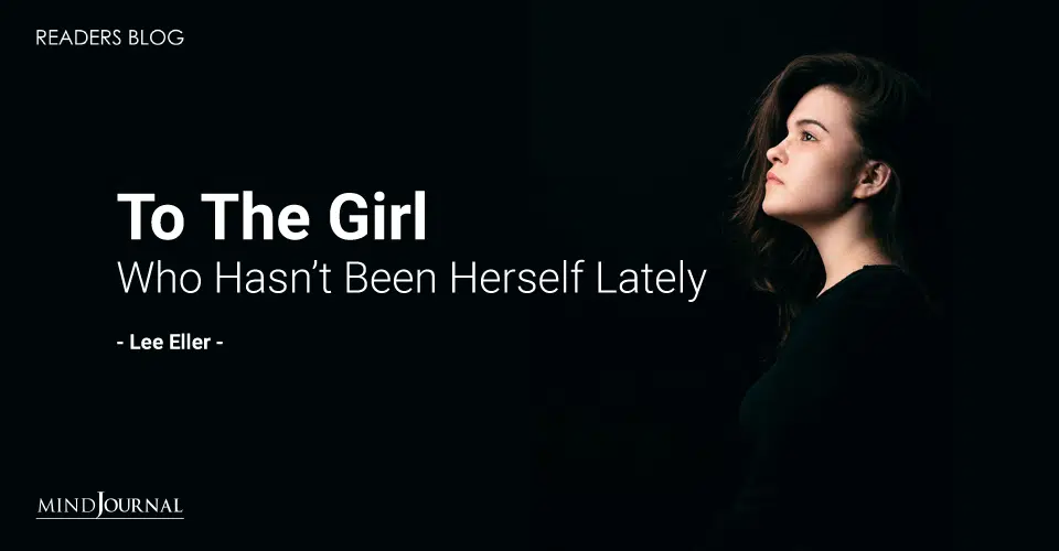 to the girl who hasn't been herself