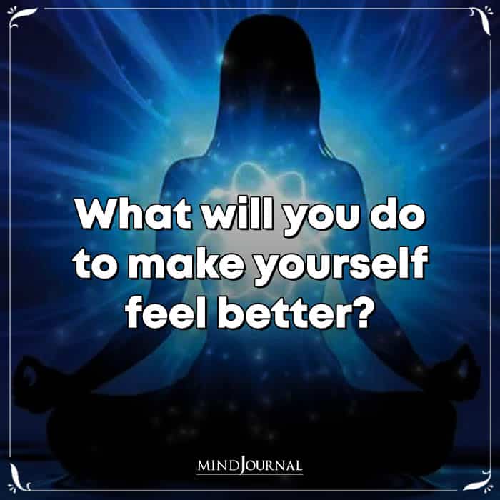 What Will You Do To Make Yourself Feel Better