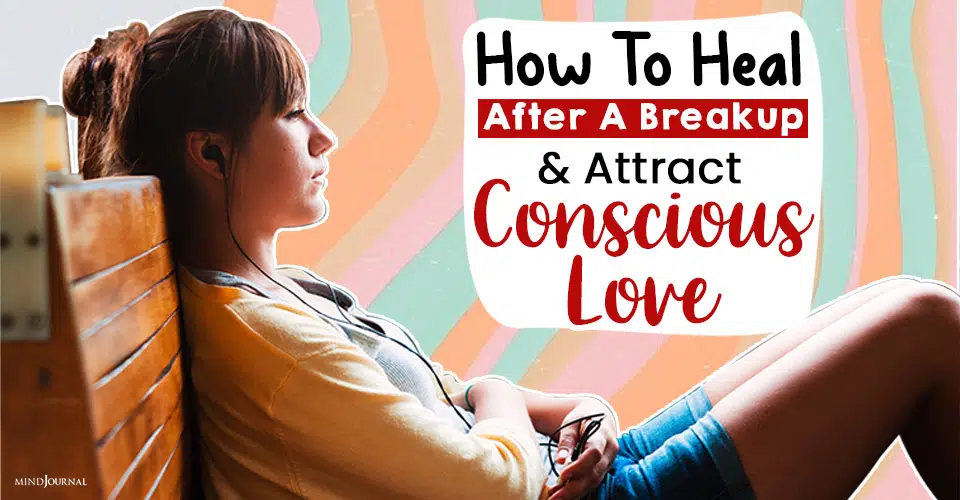 Conscious Relationships: How To Heal After A Breakup And Attract Conscious Love