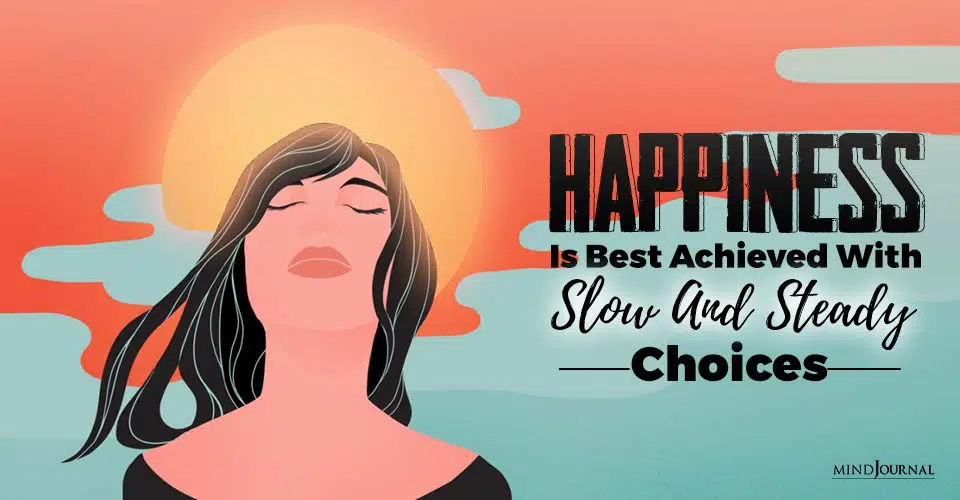 Happiness Is Best Achieved With Slow And Steady Choices