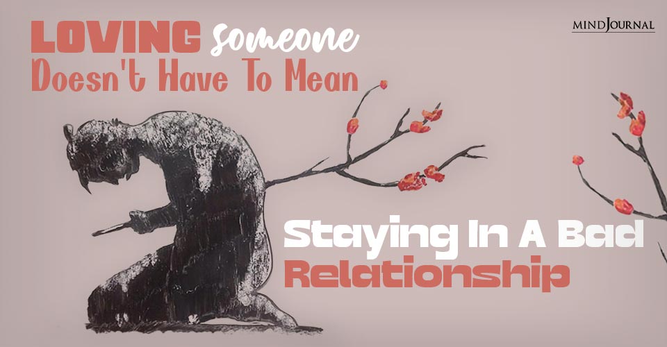 Loving Someone Doesn’t Have To Mean Staying In Bad Relationship