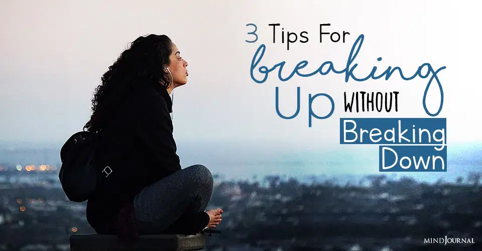 3 Tips For Breaking Up Without Breaking Down