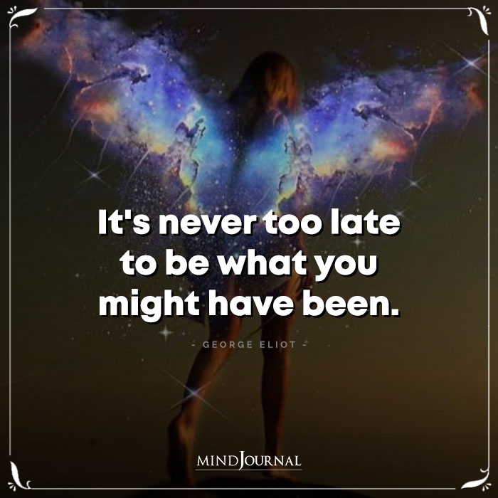 Its Never Too Late To Be What You Might Have Been
