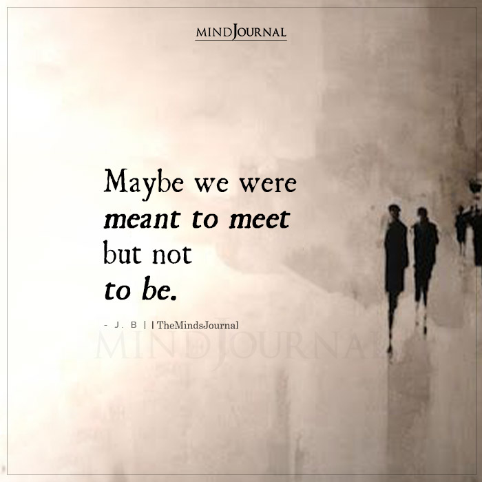 Maybe We Were Meant To Meet But Not To Be