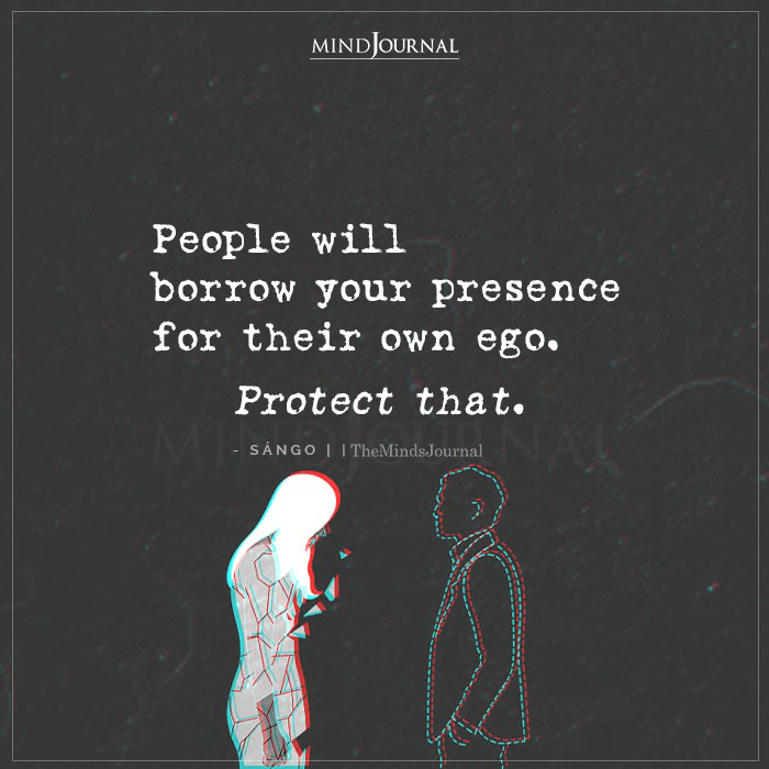 People Will Borrow Your Presence For Their Own Ego