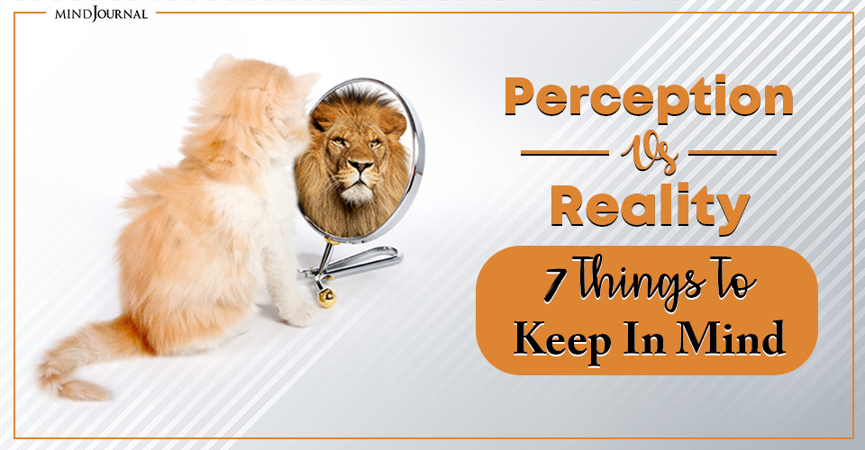 Perception Vs Reality: 7 Things To Keep In Mind
