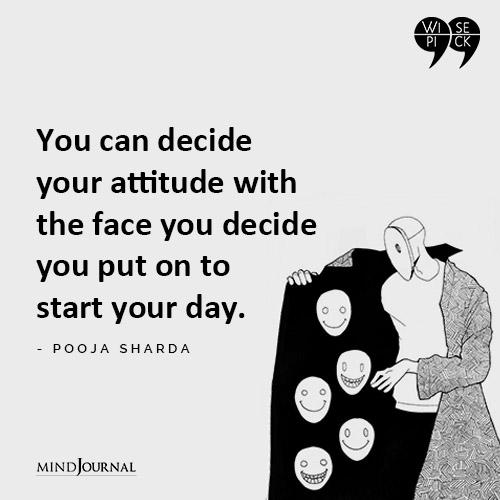 Pooja Sharda You can decide your attitude