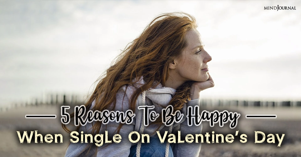 5 Reasons To Be Happy When Single On Valentine’s Day