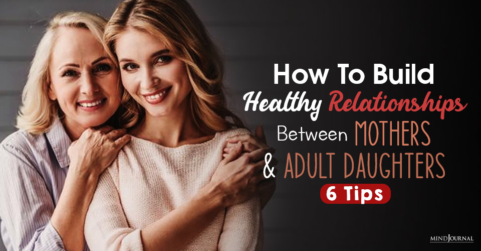 How To Build Healthy Relationships Between Mothers And Adult Daughters: 6 Tips
