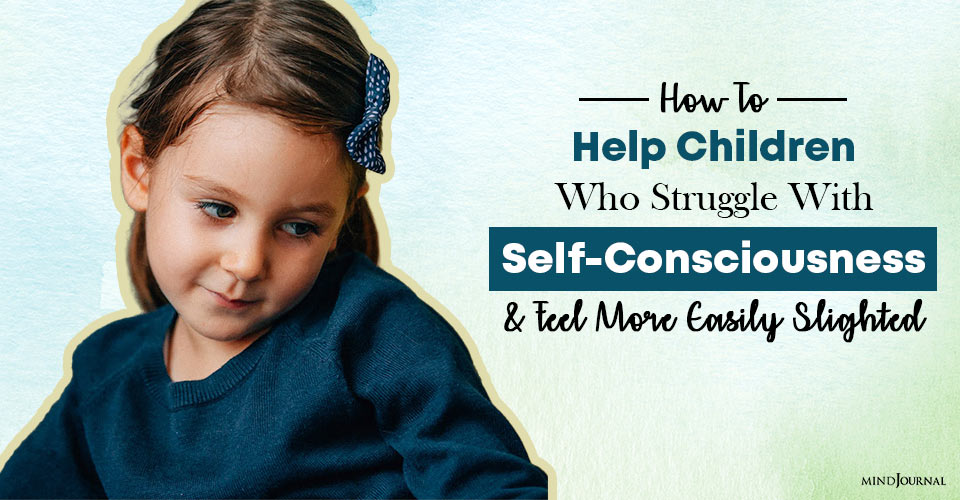 How To Help Children Who Struggle With Self-Consciousness And Feel More Easily Slighted
