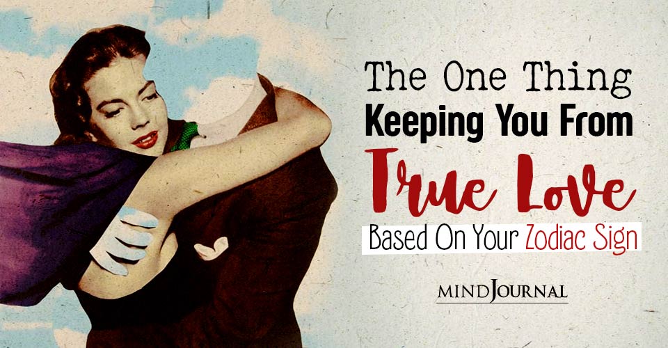 The 1 Thing Keeping You Away From True Love, Based on Your Zodiac Sign