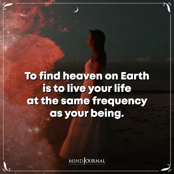 To Find Heaven On Earth Is To Live Your Life