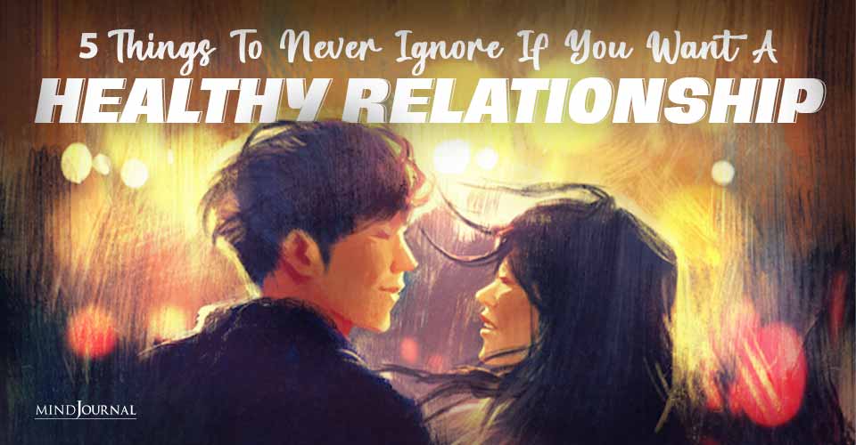 5 Things To Never Ignore If You Want A Healthy Relationship