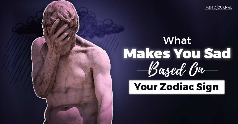 What Makes You Sad Based On Your Zodiac Sign