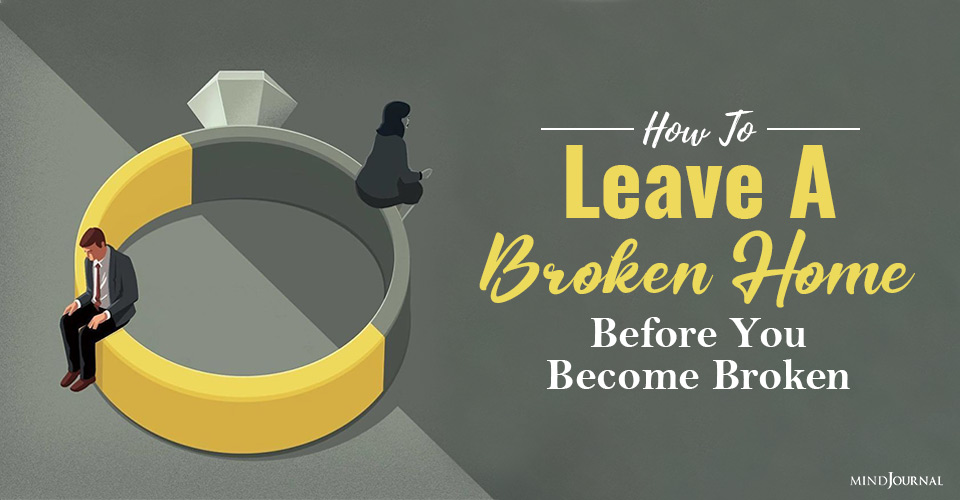 Divorce Advice: How To Leave A Broken Home Before You Become Broken